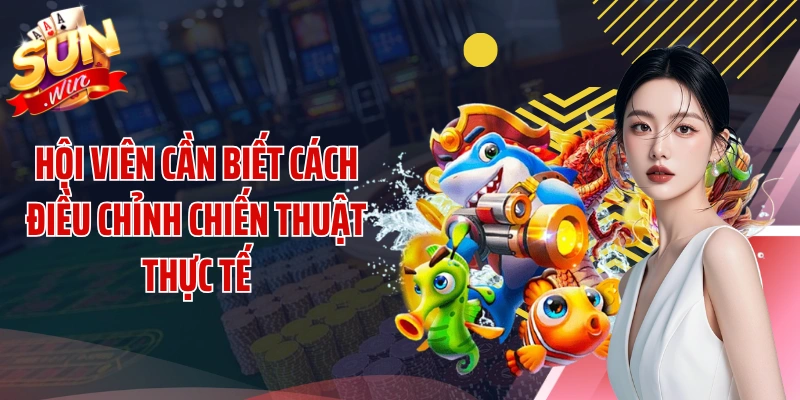 Hội viên cần biết cách điều chỉnh chiến thuật thực tế
