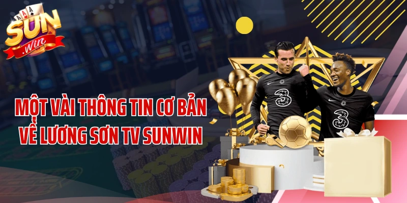 Một vài thông tin cơ bản về Lương Sơn TV SUNWIN