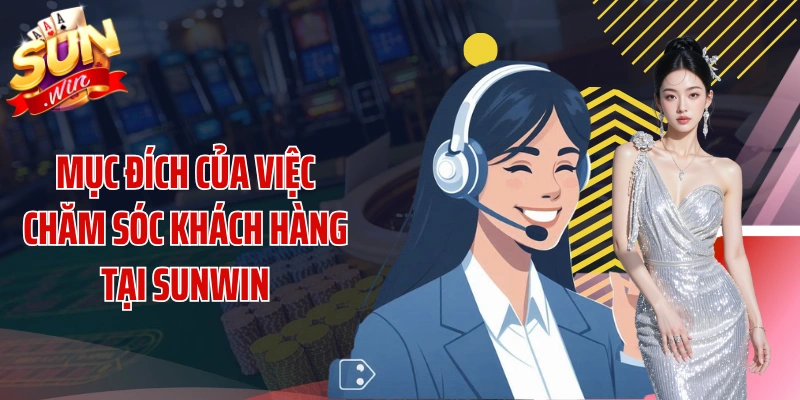 Mục đích của việc chăm sóc khách hàng tại SUNWIN