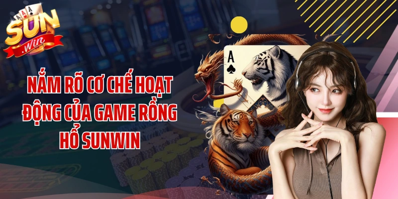 Nắm rõ cơ chế hoạt động của game rồng hồ SUNWIN