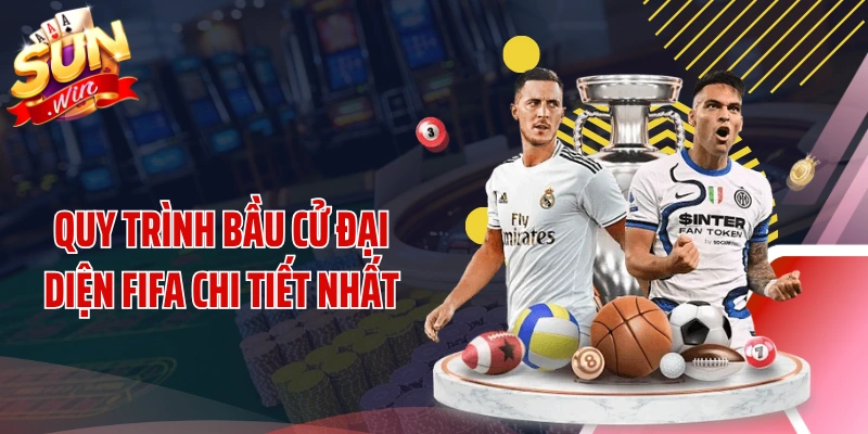 Quy trình bầu cử đại diện FIFA chi tiết nhất
