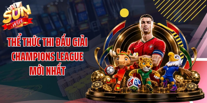 Thể thức thi đấu giải Champions League mới nhất
