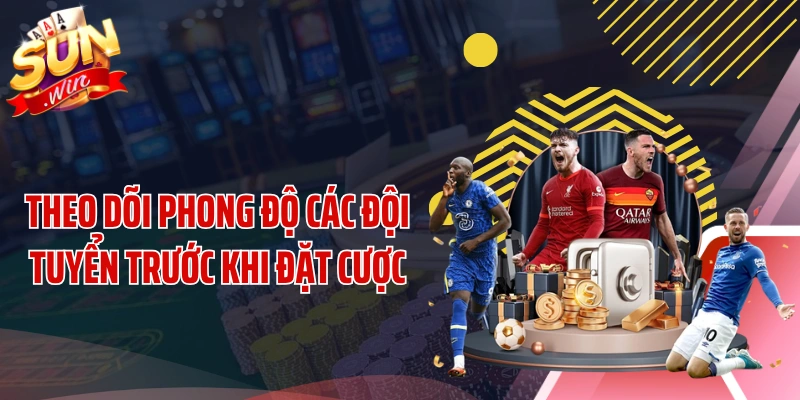 Theo dõi phong độ các đội tuyển trước khi đặt cược