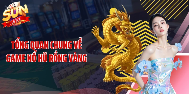 Tổng quan chung về game nổ hũ rồng vàng