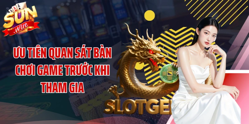 Ưu tiên quan sát bàn chơi game trước khi tham gia
